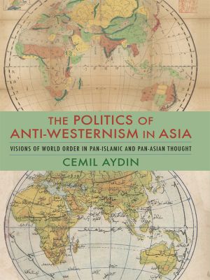 [Columbia Studies in International and Global History 01] • Politics of Anti-Westernism in Asia